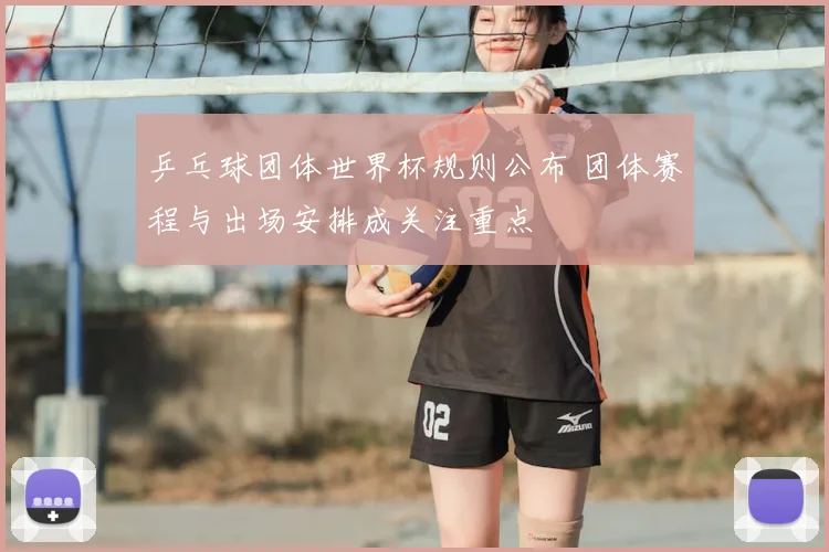 乒乓球团体世界杯规则公布 团体赛程与出场安排成关注重点