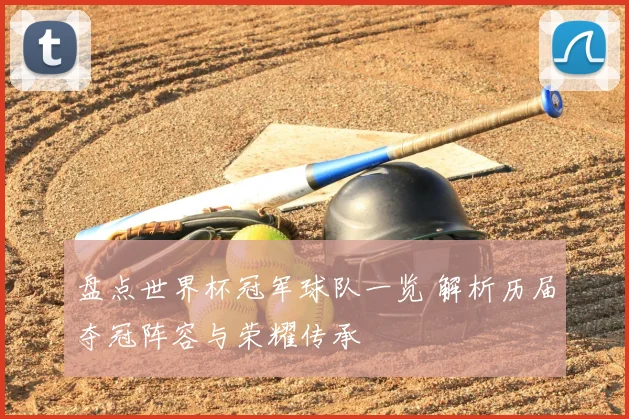 盘点世界杯冠军球队一览 解析历届夺冠阵容与荣耀传承