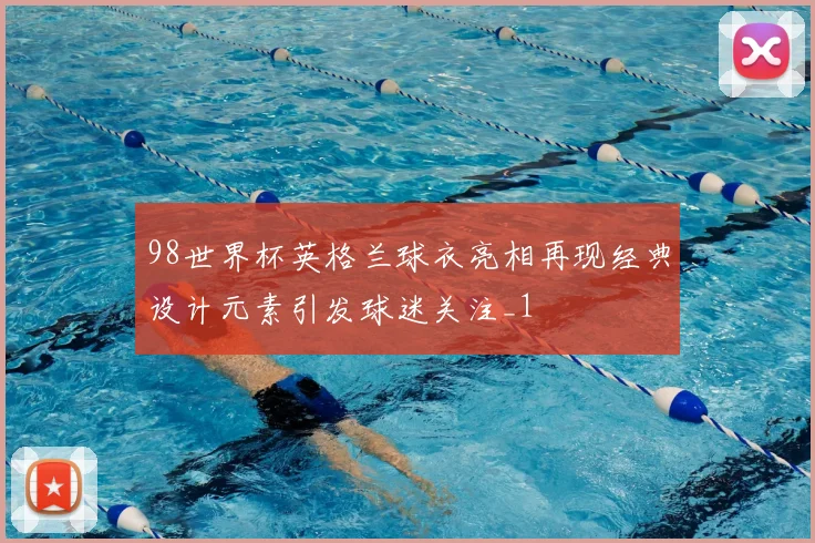 98世界杯英格兰球衣亮相再现经典设计元素引发球迷关注_1