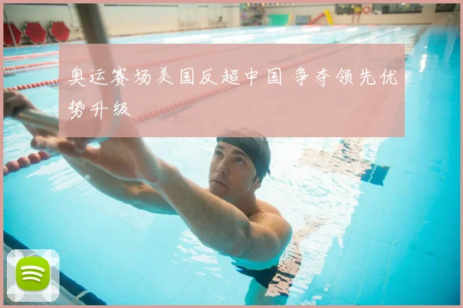 奥运赛场美国反超中国 争夺领先优势升级