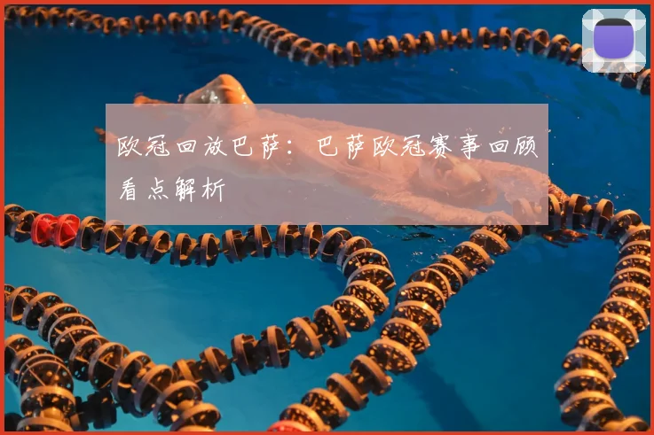 欧冠回放巴萨:巴萨欧冠赛事回顾看点解析