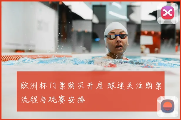 欧洲杯门票购买开启 球迷关注购票流程与观赛安排