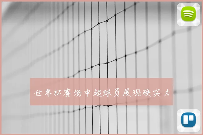 世界杯赛场中超球员展现硬实力