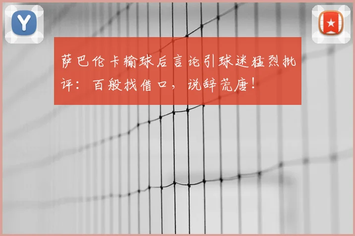萨巴伦卡输球后言论引球迷猛烈批评:百般找借口,说辞荒唐!