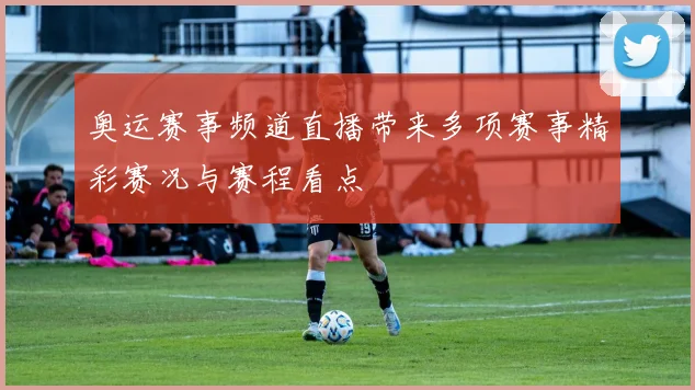 奥运赛事频道直播带来多项赛事精彩赛况与赛程看点