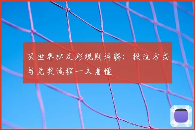 买世界杯足彩规则详解：投注方式与兑奖流程一文看懂