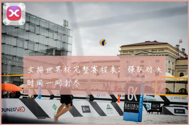 女排世界杯完整赛程表:强队对决时间一网打尽