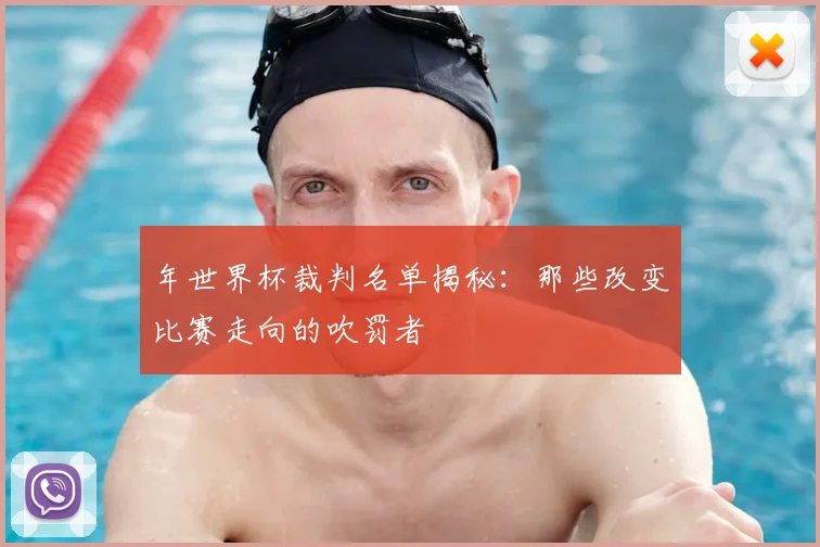 年世界杯裁判名单揭秘:那些改变比赛走向的吹罚者