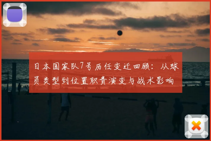 日本国家队7号历任变迁回顾：从球员类型到位置职责演变与战术影响