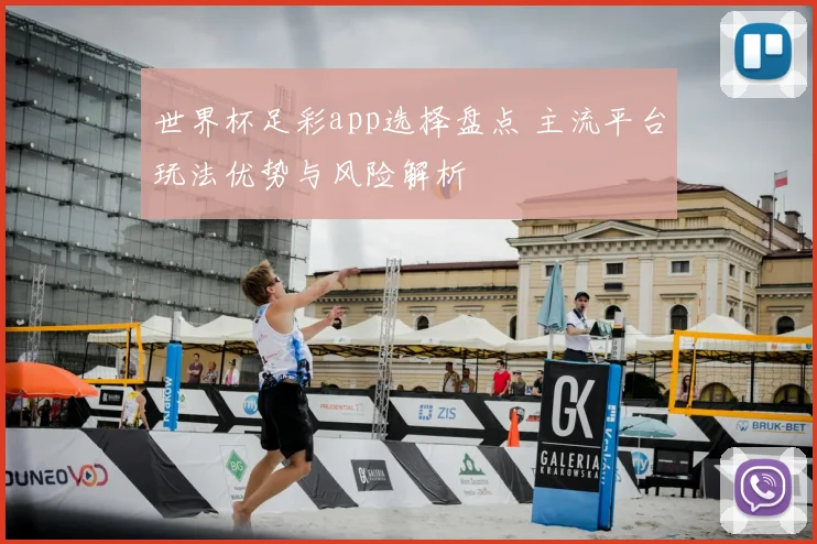 世界杯足彩app选择盘点 主流平台玩法优势与风险解析