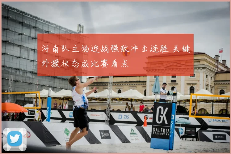 河南队主场迎战强敌冲击连胜 关键外援状态成比赛看点