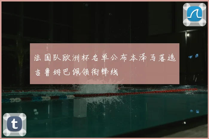 法国队欧洲杯名单公布本泽马落选吉鲁姆巴佩领衔锋线