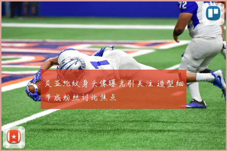 炎亚纶纹身头像曝光引关注 造型细节成粉丝讨论焦点