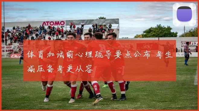 体育加试前心理疏导要点公布 考生减压备考更从容