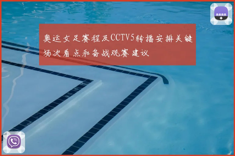 奥运女足赛程及CCTV5转播安排关键场次看点和备战观赛建议