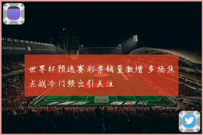 世界杯预选赛彩票销量激增 多场焦点战冷门频出引关注