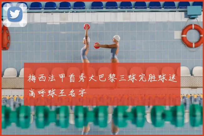 梅西法甲首秀大巴黎三球完胜球迷高呼球王名字