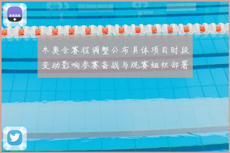 冬奥会赛程调整公布具体项目时段变动影响参赛备战与观赛组织部署