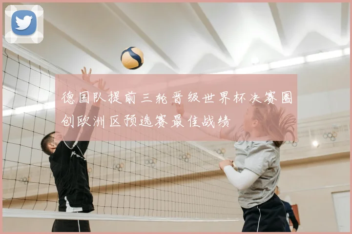 德国队提前三轮晋级世界杯决赛圈创欧洲区预选赛最佳战绩