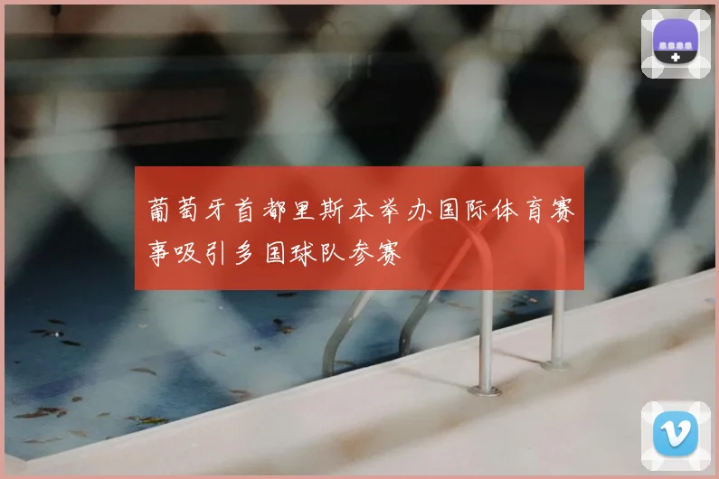 葡萄牙首都里斯本举办国际体育赛事吸引多国球队参赛