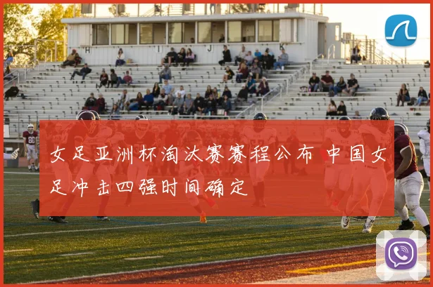 女足亚洲杯淘汰赛赛程公布 中国女足冲击四强时间确定