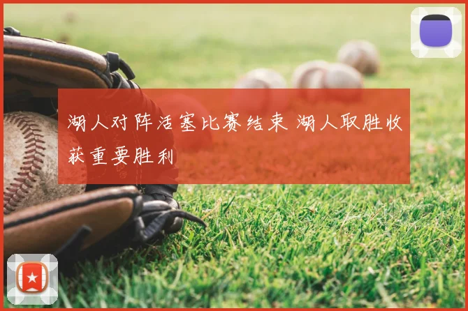 湖人对阵活塞比赛结束 湖人取胜收获重要胜利