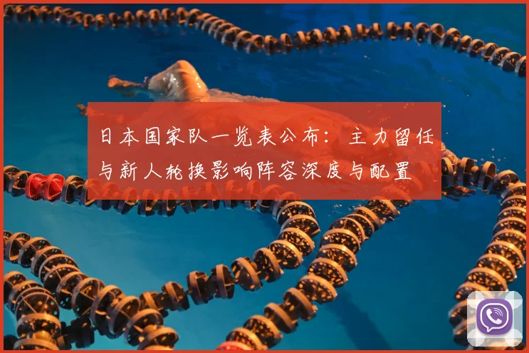 日本国家队一览表公布：主力留任与新人轮换影响阵容深度与配置