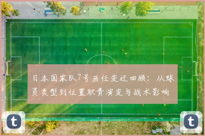 日本国家队7号历任变迁回顾：从球员类型到位置职责演变与战术影响